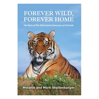 "Forever Wild, Forever Home: The Story of The Wild Animal Sanctuary of Colorado" - "" ("Shellenb