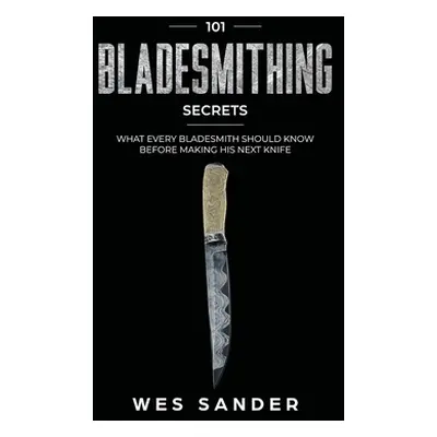 "101 Bladesmithing Secrets: What Every Bladesmith Should Know Before Making His Next Knife" - ""