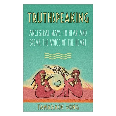 "Truthspeaking: Ancestral Ways to Hear and Speak the Voice of the Heart" - "" ("Song Tamarack")(