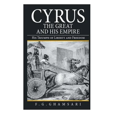 "Cyrus the Great and His Empire: His Triumph of Liberty and Freedom" - "" ("Ghamsari F. G.")(Pap