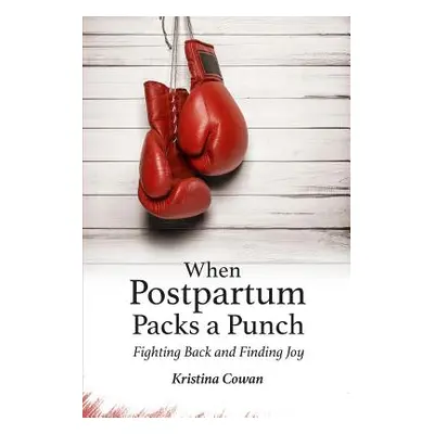 "When Postpartum Packs a Punch: Fighting Back and Finding Joy" - "" ("Cowan Kristina")(Paperback