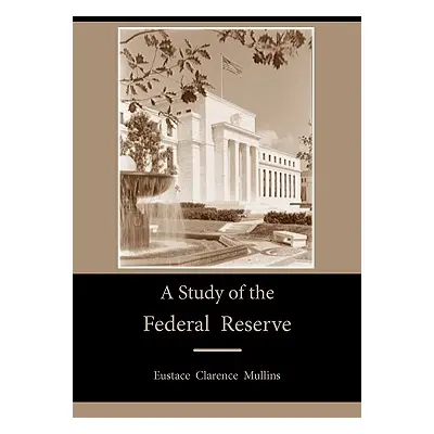 "A Study of the Federal Reserve" - "" ("Mullins Eustace Clarence")(Paperback)