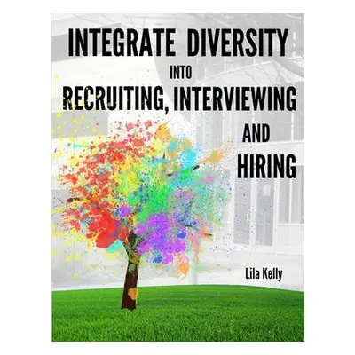 "Integrate Diversity into Recruiting, Interviewing and Hiring" - "" ("Kelly Lila")(Paperback)