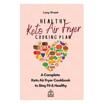 "Healthy Keto Air Fryer Cooking Plan: A Complete Keto Air Fryer Cookbook to Stay Fit & Healthy" 