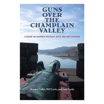 "Guns Over the Champlain Valley: A Guide to Historic Military Sites and Battlefields" - "" ("Cof