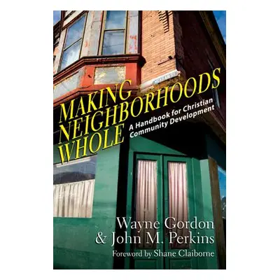 "Making Neighborhoods Whole: A Handbook for Christian Community Development" - "" ("Gordon Wayne