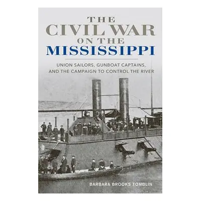 "The Civil War on the Mississippi: Union Sailors, Gunboat Captains, and the Campaign to Control 