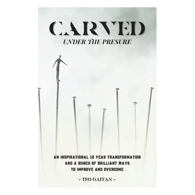 "Carved Under the Pressure: A True Inspirational Story How You Can Heal and Be Genuinely Happy T