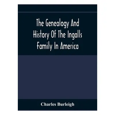 "The Genealogy And History Of The Ingalls Family In America; Giving The Descendants Of Edmund In