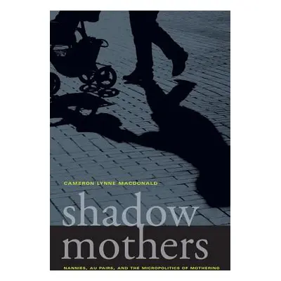 "Shadow Mothers: Nannies, Au Pairs, and the Micropolitics of Mothering" - "" ("MacDonald Cameron