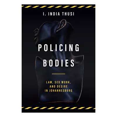 "Policing Bodies: Law, Sex Work, and Desire in Johannesburg" - "" ("Thusi I. India")(Paperback)