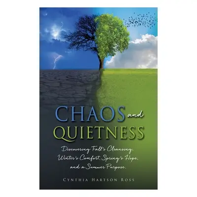 "Chaos and Quietness: Discovering Fall's Cleansing, Winter's Comfort, Spring's Hope, and a Summe