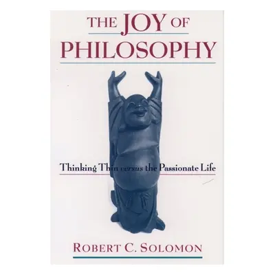 "The Joy of Philosophy: Thinking Thin Versus the Passionate Life" - "" ("Solomon Robert C.")(Pap