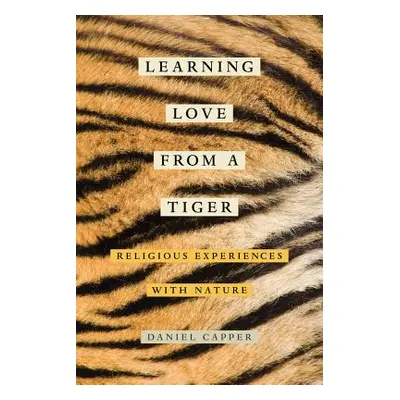 "Learning Love from a Tiger: Religious Experiences with Nature" - "" ("Capper Daniel")(Paperback