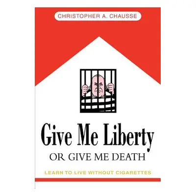 "Give Me Liberty Or Give Me Death: Learn to live without cigarettes" - "" ("Chausse Christopher 