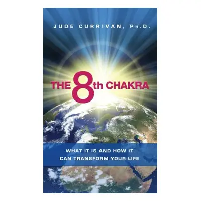 "The 8th Chakra: What It Is and How It Can Transform Your Life" - "" ("Currivan Jude")(Paperback