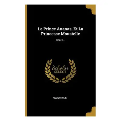 "Le Prince Ananas, Et La Princesse Moustelle: Conte..." - "" ("Anonymous")(Paperback)