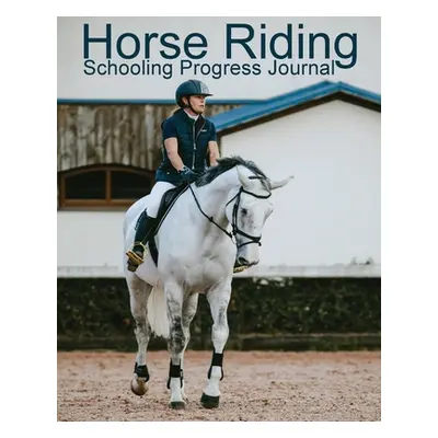 "Horse Riding Schooling Progress Journal" - "" ("Addicts Equine")(Paperback)