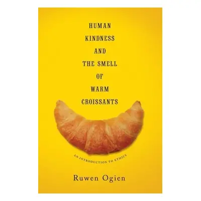 "Human Kindness and the Smell of Warm Croissants: An Introduction to Ethics" - "" ("Ogien Ruwen"