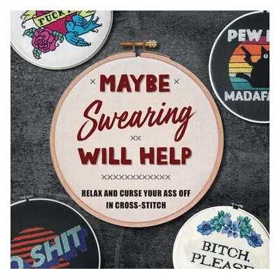 "Maybe Swearing Will Help: Relax and Curse Your Ass Off in Cross-Stitch" - "" ("Weldon Owen")(Pe