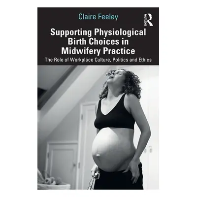 "Supporting Physiological Birth Choices in Midwifery Practice: The Role of Workplace Culture, Po