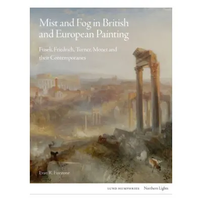 "Mist and Fog in British and European Painting: Fuseli, Friedrich, Turner, Monet and Their Conte