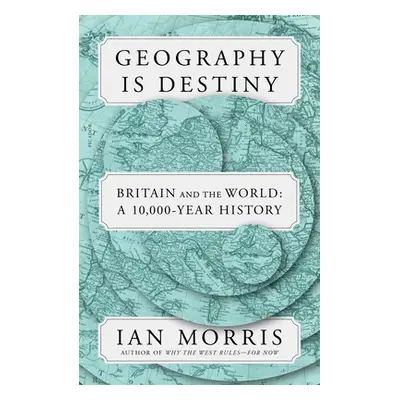 "Geography Is Destiny: Britain and the World: A 10,000-Year History" - "" ("Morris Ian")(Paperba