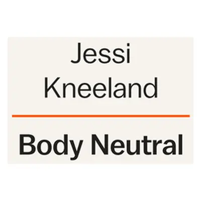 "Body Neutral: A Revolutionary Guide to Overcoming Body Image Issues" - "" ("Kneeland Jessi")(Pa