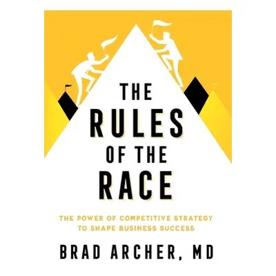 "The Rules of the Race: The Power of Competitive Strategy to Shape Business Success" - "" ("Arch