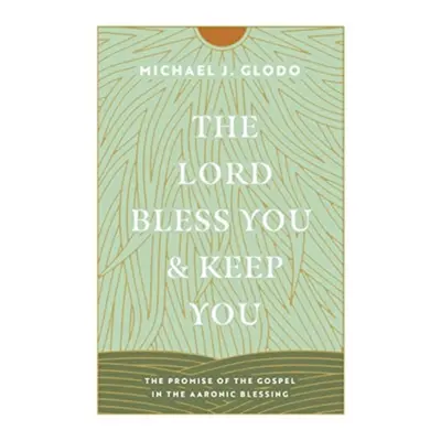 "The Lord Bless You and Keep You: The Promise of the Gospel in the Aaronic Blessing" - "" ("Glod