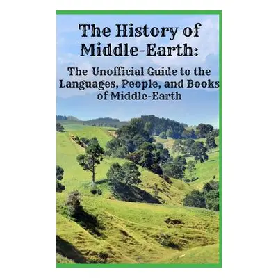 "The History of Middle-Earth: The Unofficial Guide to the Languages, People, and Books of Middle