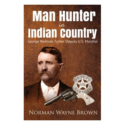 "Man Hunter in Indian Country: George Redman Tucker" - "" ("Brown Norman Wayne")(Paperback)