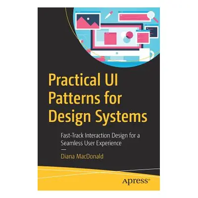 "Practical Ui Patterns for Design Systems: Fast-Track Interaction Design for a Seamless User Exp