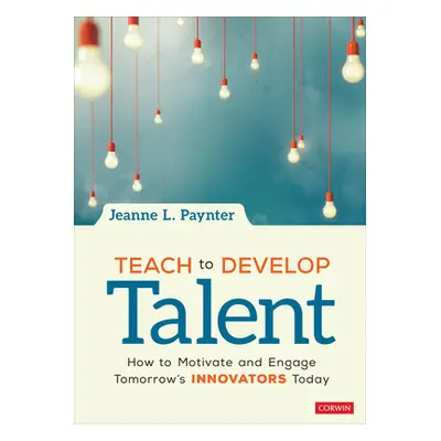 "Teach to Develop Talent: How to Motivate and Engage Tomorrow′s Innovators Today" - "" ("Paynter