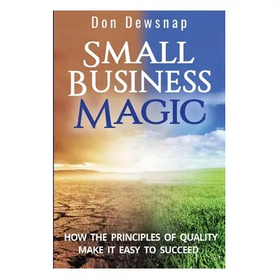 "Small Business Magic: How the Principles of Quality Make it Easy to Succeed" - "" ("Dewsnap Don