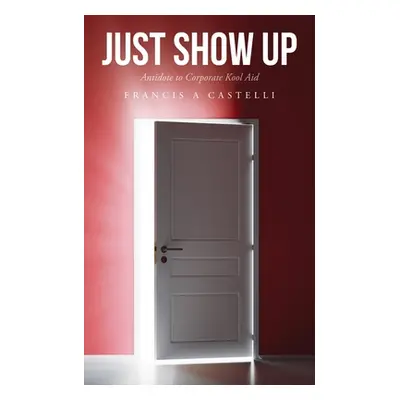 "Just Show Up: Antidote to Corporate Kool Aid" - "" ("Castelli Francis A.")(Paperback)