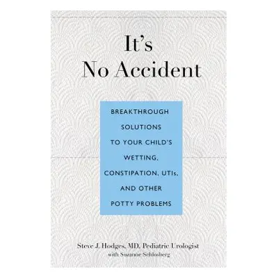 "It's No Accident: Breakthrough Solutions to Your Child's Wetting, Constipation, UTIs, and Other