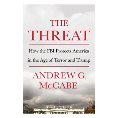 "The Threat: How the FBI Protects America in the Age of Terror and Trump" - "" ("McCabe Andrew G