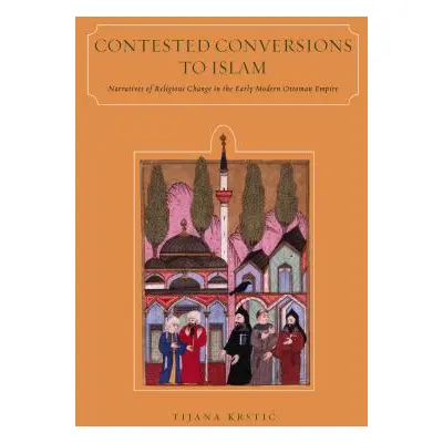 "Contested Conversions to Islam: Narratives of Religious Change in the Early Modern Ottoman Empi