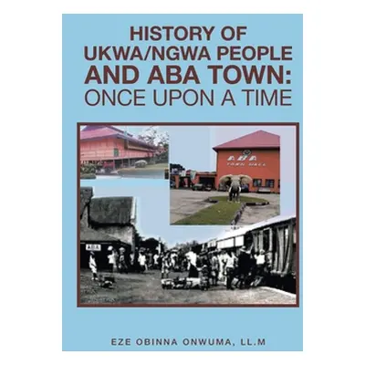 "History of Ukwa/Ngwa People and Aba Town: Once Upon a Time" - "" ("Onwuma LL M. Eze Obinna")(Pe