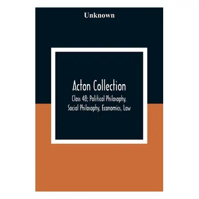 "Acton Collection: Class 48; Political Philosophy, Social Philosophy, Economics, Law" - "" ("Unk