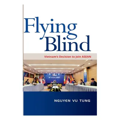 "Flying Blind: Vietnam's Decision to join ASEAN" - "" ("Tung Nguyen Vu")(Paperback)