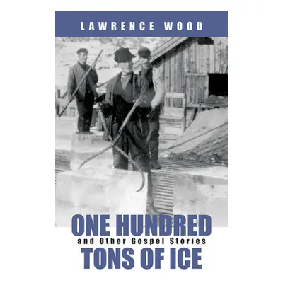 "One Hundred Tons of Ice: And Other Gospel Stories" - "" ("Wood Lawrence")(Paperback)