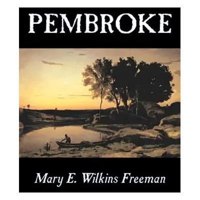 "Pembroke by Mary E. Wilkins Freeman, Fiction, Literary" - "" ("Freeman Mary E. Wilkins")(Paperb