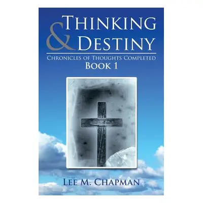 "Thinking & Destiny: Chronicles of Thoughts Completed: Book 1" - "" ("Chapman Lee M.")(Paperback