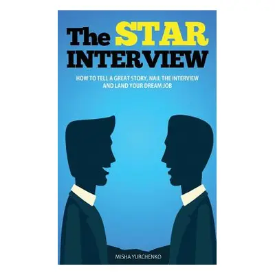 "The STAR Interview: How to Tell a Great Story, Nail the Interview and Land your Dream Job" - ""