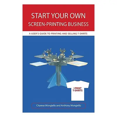 "Start Your Own Screen-Printing Business: A User's Guide to Printing and Selling T-Shirts" - "" 