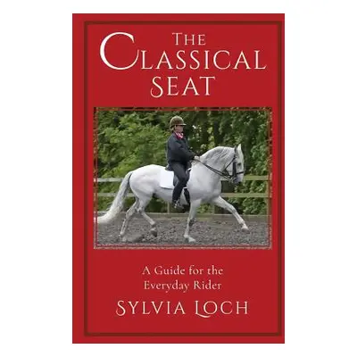 "The Classical Seat: A Guide for the Everyday Rider" - "" ("Loch Sylvia")(Paperback)