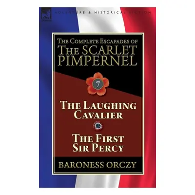 "The Complete Escapades of The Scarlet Pimpernel: Volume 7-The Laughing Cavalier and The First S