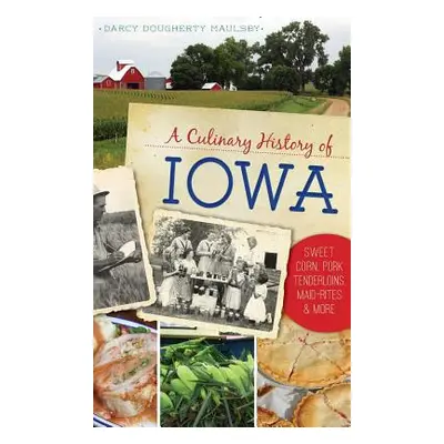 "A Culinary History of Iowa: Sweet Corn, Pork Tenderloins, Maid-Rites & More" - "" ("Maulsby Dar